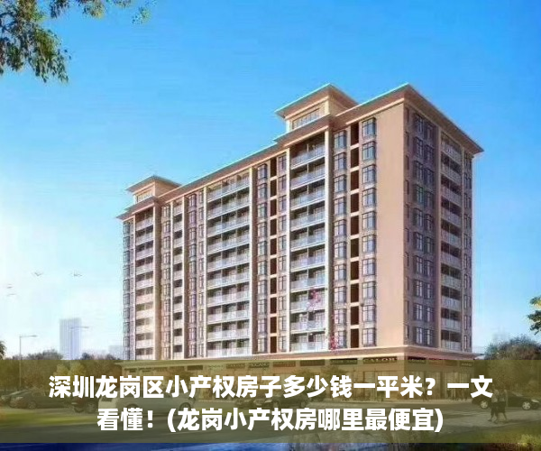 深圳龙岗区小产权房子多少钱一平米？一文看懂！(龙岗小产权房哪里最便宜)