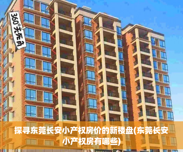 探寻东莞长安小产权房价的新楼盘(东莞长安小产权房有哪些)