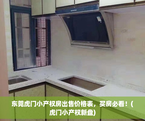 东莞虎门小产权房出售价格表，买房必看！(虎门小产权新盘)