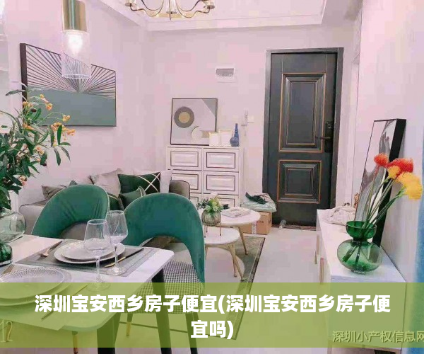 深圳宝安西乡房子便宜(深圳宝安西乡房子便宜吗)