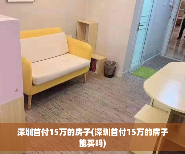 深圳首付15万的房子(深圳首付15万的房子能买吗)