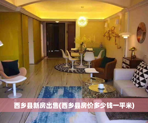 西乡县新房出售(西乡县房价多少钱一平米)