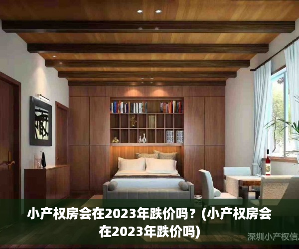 小产权房会在2023年跌价吗？(小产权房会在2023年跌价吗)