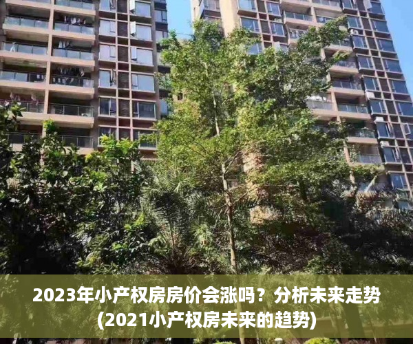 2023年小产权房房价会涨吗？分析未来走势(2021小产权房未来的趋势)