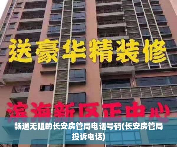 畅通无阻的长安房管局电话号码(长安房管局投诉电话)