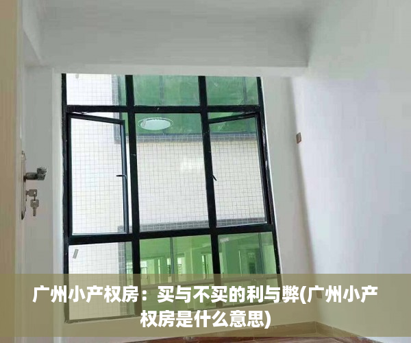 广州小产权房：买与不买的利与弊(广州小产权房是什么意思)