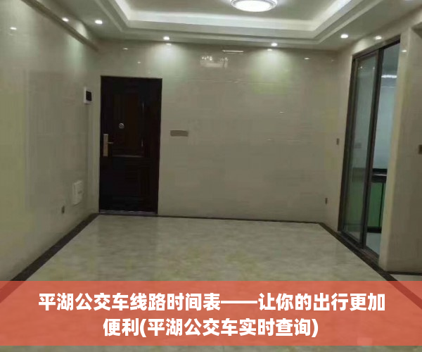 平湖公交车线路时间表——让你的出行更加便利(平湖公交车实时查询)