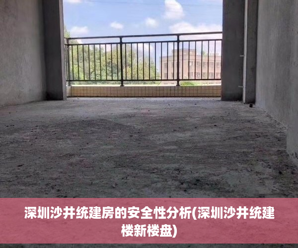 深圳沙井统建房的安全性分析(深圳沙井统建楼新楼盘)