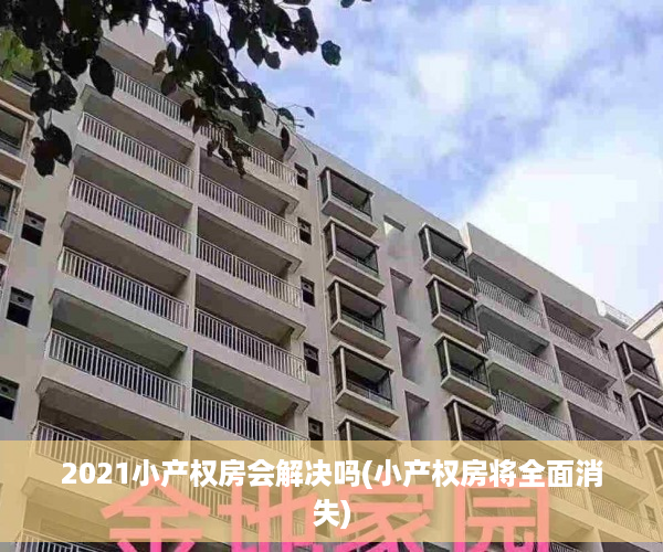 2021小产权房会解决吗(小产权房将全面消失)