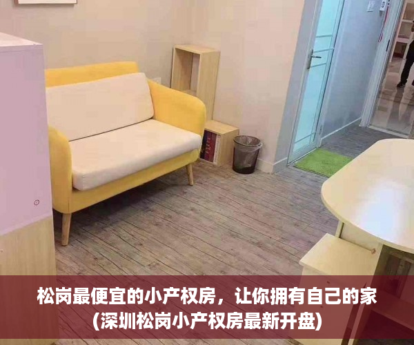 松岗最便宜的小产权房，让你拥有自己的家(深圳松岗小产权房最新开盘)