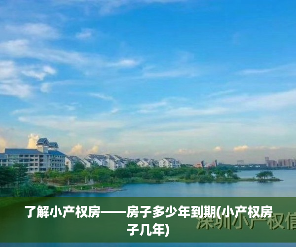 了解小产权房——房子多少年到期(小产权房子几年)