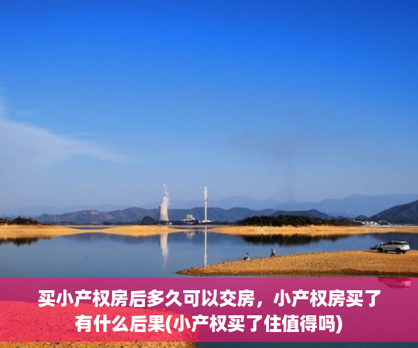 买小产权房后多久可以交房，小产权房买了有什么后果(小产权买了住值得吗)