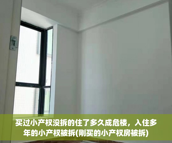 买过小产权没拆的住了多久成危楼，入住多年的小产权被拆(刚买的小产权房被拆)