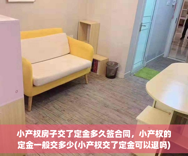 小产权房子交了定金多久签合同，小产权的定金一般交多少(小产权交了定金可以退吗)