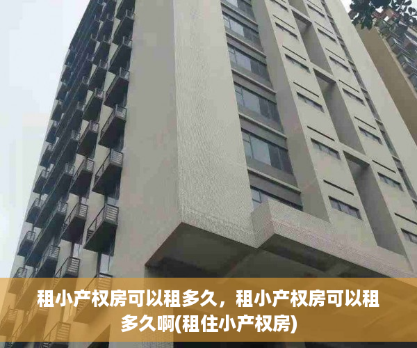 租小产权房可以租多久，租小产权房可以租多久啊(租住小产权房)