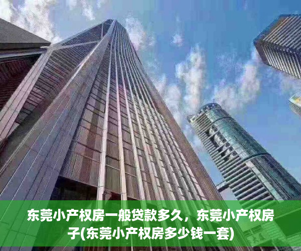 东莞小产权房一般贷款多久，东莞小产权房子(东莞小产权房多少钱一套)