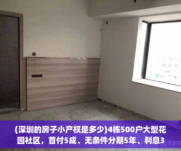 (深圳的房子小产权是多少)4栋500户大型花园社区，首付5成、无条件分期5年、利息3厘