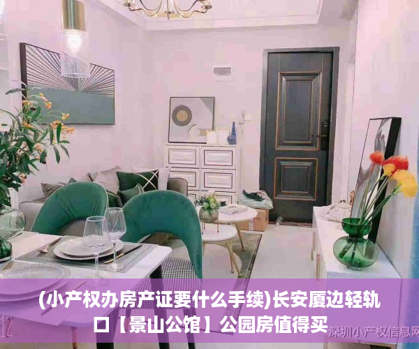 (小产权办房产证要什么手续)长安厦边轻轨口【景山公馆】公园房值得买