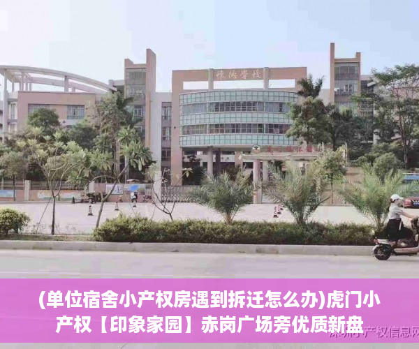 (单位宿舍小产权房遇到拆迁怎么办)虎门小产权【印象家园】赤岗广场旁优质新盘