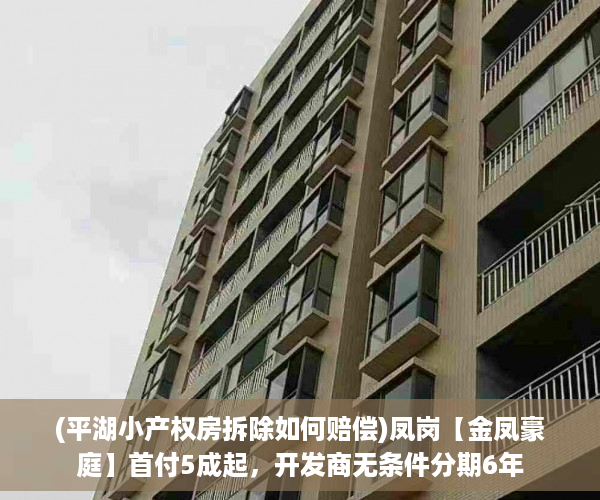 (平湖小产权房拆除如何赔偿)凤岗【金凤豪庭】首付5成起，开发商无条件分期6年