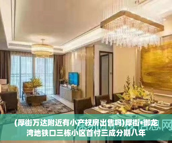 (厚街万达附近有小产权房出售吗)厚街•御龙湾地铁口三栋小区首付三成分期八年
