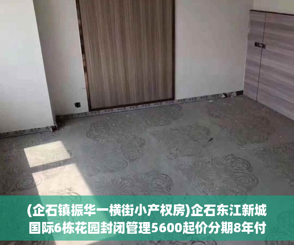 (企石镇振华一横街小产权房)企石东江新城国际6栋花园封闭管理5600起价分期8年付款