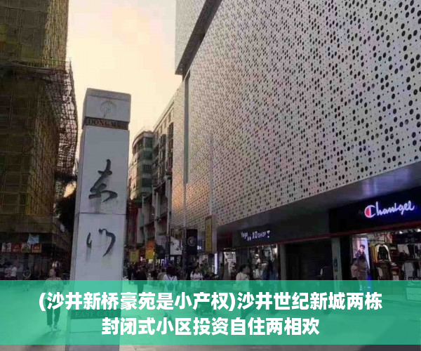 (沙井新桥豪苑是小产权)沙井世纪新城两栋封闭式小区投资自住两相欢