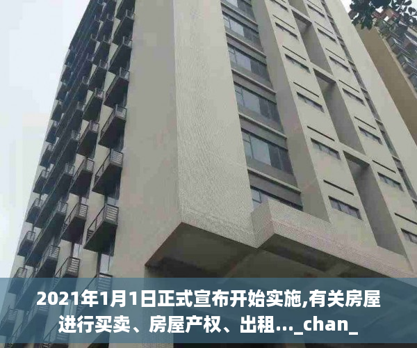 2021年1月1日正式宣布开始实施,有关房屋进行买卖、房屋产权、出租..._chan_