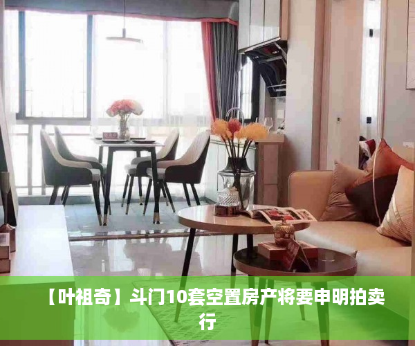 【叶祖奇】斗门10套空置房产将要申明拍卖行