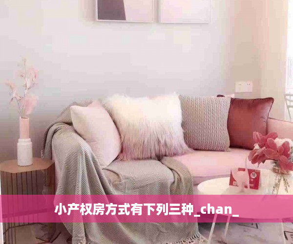 小产权房方式有下列三种_chan_