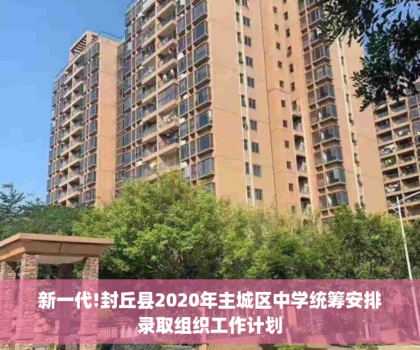 新一代!封丘县2020年主城区中学统筹安排录取组织工作计划