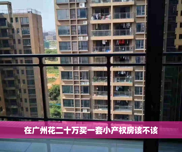 在广州花二十万买一套小产权房该不该