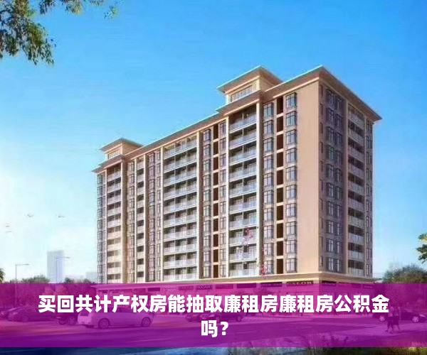 买回共计产权房能抽取廉租房廉租房公积金吗？