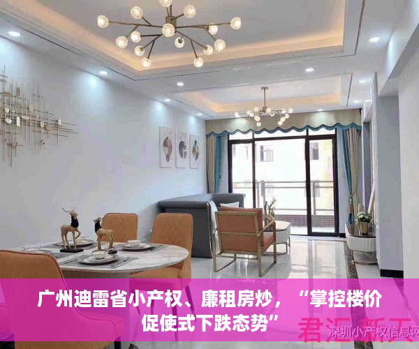 广州迪雷省小产权、廉租房炒，“掌控楼价促使式下跌态势”