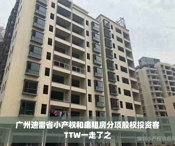 广州迪雷省小产权和廉租房分项股权投资客TTW一走了之
