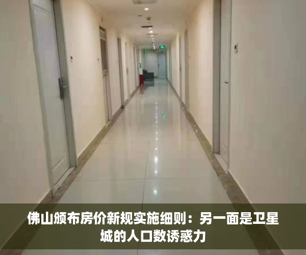 佛山颁布房价新规实施细则：另一面是卫星城的人口数诱惑力