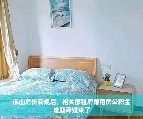 佛山房价新规后，相关廉租房廉租房公积金难题释疑来了