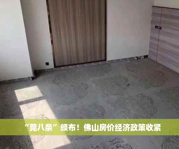“莞八条”颁布！佛山房价经济政策收紧
