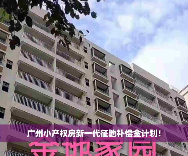 广州小产权房新一代征地补偿金计划！