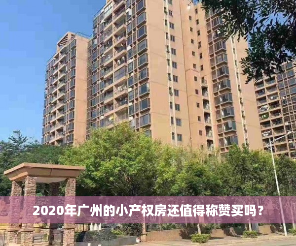 2020年广州的小产权房还值得称赞买吗？