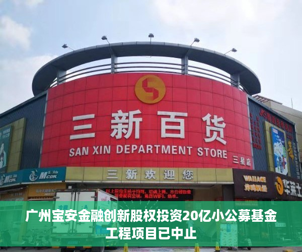 广州宝安金融创新股权投资20亿小公募基金工程项目已中止