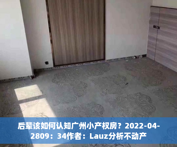 后辈该如何认知广州小产权房？2022-04-2809：34作者：Lauz分析不动产