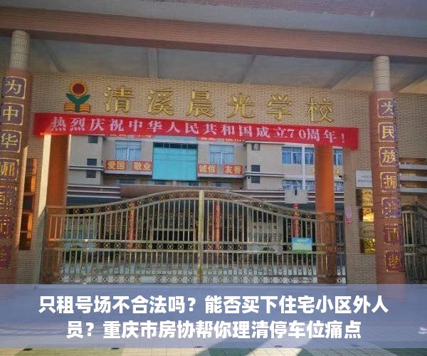 只租号场不合法吗？能否买下住宅小区外人员？重庆市房协帮你理清停车位痛点