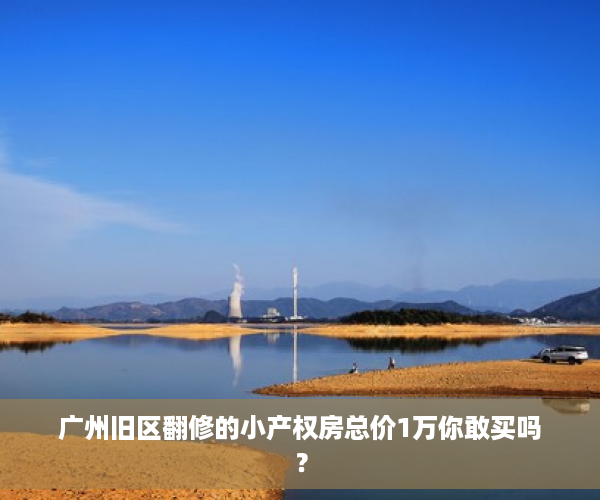 广州旧区翻修的小产权房总价1万你敢买吗？