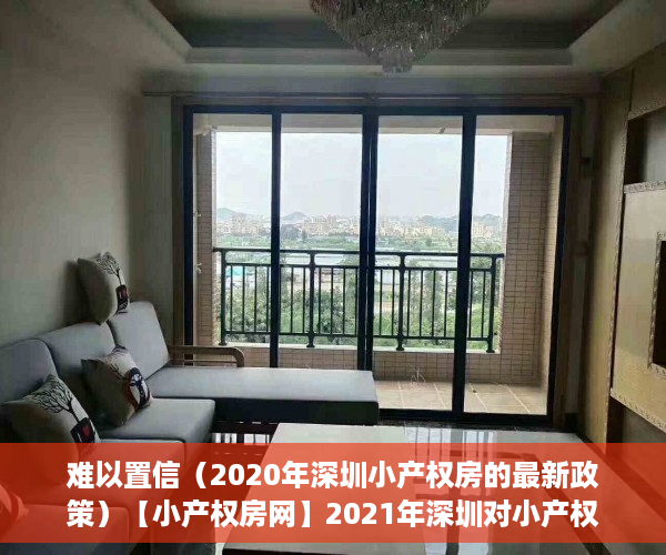 难以置信（2020年深圳小产权房的最新政策）【小产权房网】2021年深圳对小产权房有新政策法规吗？产权特征是什么?，深圳小产权房政策2020，