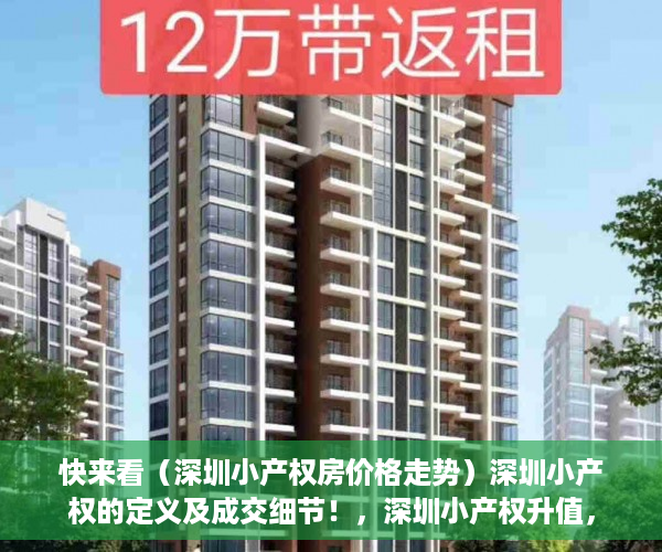 快来看（深圳小产权房价格走势）深圳小产权的定义及成交细节！，深圳小产权升值，
