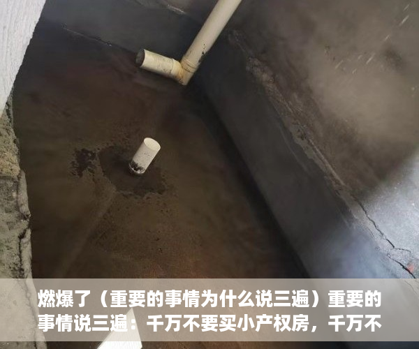 燃爆了（重要的事情为什么说三遍）重要的事情说三遍：千万不要买小产权房，千万不要买小产权房，重要的事说3遍，