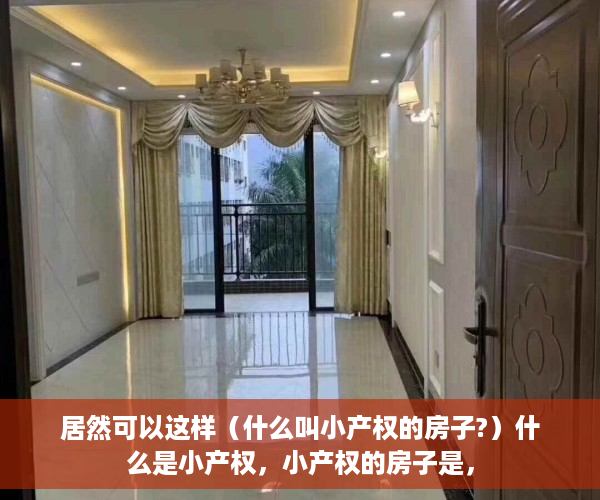 居然可以这样（什么叫小产权的房子?）什么是小产权，小产权的房子是，