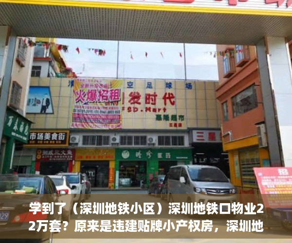 学到了（深圳地铁小区）深圳地铁口物业22万套？原来是违建贴牌小产权房，深圳地铁业主，