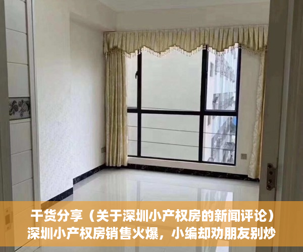 干货分享（关于深圳小产权房的新闻评论）深圳小产权房销售火爆，小编却劝朋友别炒，结果呢？，央视曝光深圳小产权房，